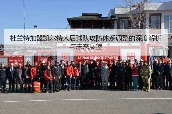 杜兰特加盟凯尔特人后球队攻防体系调整的深度解析与未来展望
